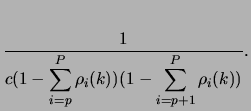$\displaystyle \frac{1}{c(1-\displaystyle\sum_{i=p}^{P}\rho_{i}(k))(1-\sum_{i=p+1}^{P}\rho_{i}(k))}.$