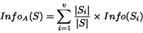 \begin{displaymath}Info_A(S)= \sum_{i=1}^{v} \frac{\vert S_i\vert}{\vert S\vert} \times Info(S_i)\end{displaymath}
