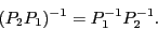 \begin{displaymath}(P_2 P_1)^{ -1} = P_1^{ -1} P_2^{ -1}. \end{displaymath}