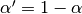 \alpha' = 1 - \alpha