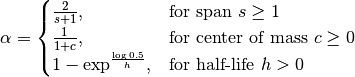 \alpha =
 \begin{cases}
     \frac{2}{s + 1},               & \text{for span}\ s \geq 1\\
     \frac{1}{1 + c},               & \text{for center of mass}\ c \geq 0\\
     1 - \exp^{\frac{\log 0.5}{h}}, & \text{for half-life}\ h > 0
 \end{cases}