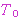  T0