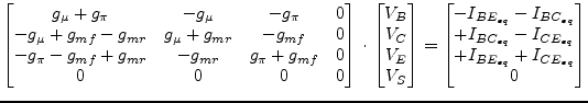 $\displaystyle \begin{bmatrix}g_{\mu} + g_{\pi} & -g_{\mu} & -g_{\pi} & 0\\ -g_{...
...}\\ +I_{BC_{eq}} - I_{CE_{eq}}\\ +I_{BE_{eq}} + I_{CE_{eq}}\\ 0\\ \end{bmatrix}$