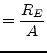 $\displaystyle = \dfrac{R_{E}}{A}$