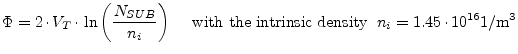 $\displaystyle \Phi = 2\cdot V_T\cdot \ln{\left(\dfrac{N_{SUB}}{n_i}\right)} \;\;\;\; \textrm{ with the intrinsic density } \; n_i = 1.45\cdot 10^{16} 1/\meter^3$