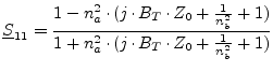 $\displaystyle \underline{S}_{11} = \frac{1 - n_a^2\cdot (j\cdot B_T\cdot Z_0 + \frac{1}{n_b^2} + 1)} {1 + n_a^2\cdot (j\cdot B_T\cdot Z_0 + \frac{1}{n_b^2} + 1)}$