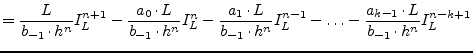 $\displaystyle = \dfrac{L}{b_{-1}\cdot h^{n}} I_L^{n+1} - \dfrac{a_0\cdot L}{b_{...
...{n}} I_L^{n-1} - \ldots - \dfrac{a_{k-1}\cdot L}{b_{-1}\cdot h^{n}} I_L^{n-k+1}$