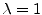 $ \lambda = 1$