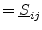 $\displaystyle = \underline{S}_{ij}$