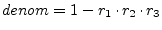 $\displaystyle denom = 1-r_1\cdot r_2\cdot r_3$