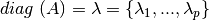 diag \; (A) = \lambda = \{\lambda_{1},...,\lambda_{p}\}