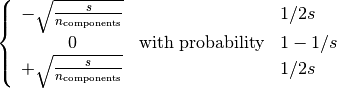 \left\{
\begin{array}{c c l}
-\sqrt{\frac{s}{n_{\text{components}}}} & & 1 / 2s\\
0 &\text{with probability}  & 1 - 1 / s \\
+\sqrt{\frac{s}{n_{\text{components}}}} & & 1 / 2s\\
\end{array}
\right.