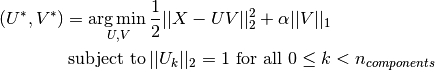 (U^*, V^*) = \underset{U, V}{\operatorname{arg\,min\,}} & \frac{1}{2}
             ||X-UV||_2^2+\alpha||V||_1 \\
             \text{subject to\,} & ||U_k||_2 = 1 \text{ for all }
             0 \leq k < n_{components}