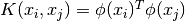 K(x_i, x_j) = \phi (x_i)^T \phi (x_j)