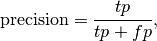 \text{precision} = \frac{tp}{tp + fp},