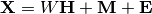 \mathbf{X} = W \mathbf{H} + \mathbf{M} + \mathbf{E}