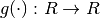 g(\cdot) : R \rightarrow R