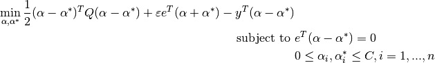 \min_{\alpha, \alpha^*} \frac{1}{2} (\alpha - \alpha^*)^T Q (\alpha - \alpha^*) + \varepsilon e^T (\alpha + \alpha^*) - y^T (\alpha - \alpha^*)


\textrm {subject to } & e^T (\alpha - \alpha^*) = 0\\
& 0 \leq \alpha_i, \alpha_i^* \leq C, i=1, ..., n