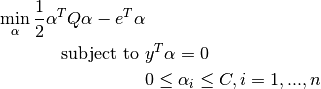 \min_{\alpha} \frac{1}{2} \alpha^T Q \alpha - e^T \alpha


\textrm {subject to } & y^T \alpha = 0\\
& 0 \leq \alpha_i \leq C, i=1, ..., n