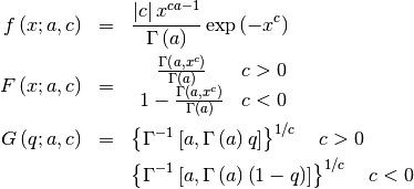 \begin{eqnarray*} f\left(x;a,c\right) & = & \frac{\left|c\right|x^{ca-1}}{\Gamma\left(a\right)}\exp\left(-x^{c}\right)\\ F\left(x;a,c\right) & = & \begin{array}{cc} \frac{\Gamma\left(a,x^{c}\right)}{\Gamma\left(a\right)} & c>0\\ 1-\frac{\Gamma\left(a,x^{c}\right)}{\Gamma\left(a\right)} & c<0\end{array}\\ G\left(q;a,c\right) & = & \left\{ \Gamma^{-1}\left[a,\Gamma\left(a\right)q\right]\right\} ^{1/c}\quad c>0\\  &  & \left\{ \Gamma^{-1}\left[a,\Gamma\left(a\right)\left(1-q\right)\right]\right\} ^{1/c}\quad c<0\end{eqnarray*}