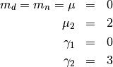 \begin{eqnarray*} m_{d}=m_{n}=\mu & = & 0\\ \mu_{2} & = & 2\\ \gamma_{1} & = & 0\\ \gamma_{2} & = & 3\end{eqnarray*}