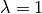 \lambda = 1