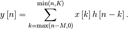 \[ y\left[n\right]=\sum_{k=\max\left(n-M,0\right)}^{\min\left(n,K\right)}x\left[k\right]h\left[n-k\right].\]