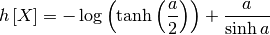 \[ h\left[X\right]=-\log\left(\tanh\left(\frac{a}{2}\right)\right)+\frac{a}{\sinh a}\]