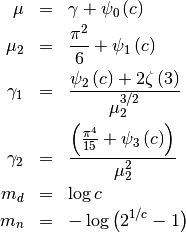 \begin{eqnarray*} \mu & = & \gamma+\psi_{0}\left(c\right)\\ \mu_{2} & = & \frac{\pi^{2}}{6}+\psi_{1}\left(c\right)\\ \gamma_{1} & = & \frac{\psi_{2}\left(c\right)+2\zeta\left(3\right)}{\mu_{2}^{3/2}}\\ \gamma_{2} & = & \frac{\left(\frac{\pi^{4}}{15}+\psi_{3}\left(c\right)\right)}{\mu_{2}^{2}}\\ m_{d} & = & \log c\\ m_{n} & = & -\log\left(2^{1/c}-1\right)\end{eqnarray*}