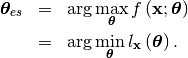 \begin{eqnarray*} \boldsymbol{\theta}_{es} & = & \arg\max_{\boldsymbol{\theta}}f\left(\mathbf{x};\boldsymbol{\theta}\right)\\  & = & \arg\min_{\boldsymbol{\theta}}l_{\mathbf{x}}\left(\boldsymbol{\theta}\right).\end{eqnarray*}