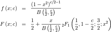 \begin{eqnarray*} f\left(x;c\right) & = & \frac{\left(1-x^{2}\right)^{c/2-1}}{B\left(\frac{1}{2},\frac{c}{2}\right)}\\ F\left(x;c\right) & = & \frac{1}{2}+\frac{x}{B\left(\frac{1}{2},\frac{c}{2}\right)}\,_{2}F_{1}\left(\frac{1}{2},1-\frac{c}{2};\frac{3}{2};x^{2}\right)\end{eqnarray*}