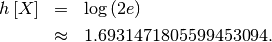 \begin{eqnarray*} h\left[X\right] & = & \log\left(2e\right)\\  & \approx & 1.6931471805599453094.\end{eqnarray*}