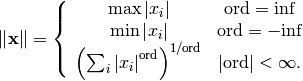 \[ \left\Vert \mathbf{x}\right\Vert =\left\{ \begin{array}{cc} \max\left|x_{i}\right| & \textrm{ord}=\textrm{inf}\\ \min\left|x_{i}\right| & \textrm{ord}=-\textrm{inf}\\ \left(\sum_{i}\left|x_{i}\right|^{\textrm{ord}}\right)^{1/\textrm{ord}} & \left|\textrm{ord}\right|<\infty.\end{array}\right.\]