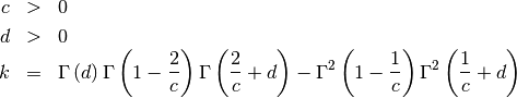 \begin{eqnarray*} c & > & 0\\ d & > & 0\\ k & = & \Gamma\left(d\right)\Gamma\left(1-\frac{2}{c}\right)\Gamma\left(\frac{2}{c}+d\right)-\Gamma^{2}\left(1-\frac{1}{c}\right)\Gamma^{2}\left(\frac{1}{c}+d\right)\end{eqnarray*}