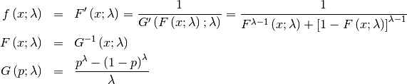 \begin{eqnarray*} f\left(x;\lambda\right) & = & F^{\prime}\left(x;\lambda\right)=\frac{1}{G^{\prime}\left(F\left(x;\lambda\right);\lambda\right)}=\frac{1}{F^{\lambda-1}\left(x;\lambda\right)+\left[1-F\left(x;\lambda\right)\right]^{\lambda-1}}\\ F\left(x;\lambda\right) & = & G^{-1}\left(x;\lambda\right)\\ G\left(p;\lambda\right) & = & \frac{p^{\lambda}-\left(1-p\right)^{\lambda}}{\lambda}\end{eqnarray*}