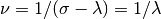 \nu = 1/(\sigma - \lambda) = 1/\lambda