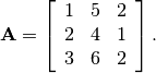 \[ \mathbf{A}=\left[\begin{array}{ccc} 1 & 5 & 2\\ 2 & 4 & 1\\ 3 & 6 & 2\end{array}\right].\]