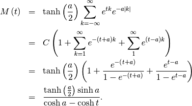 \begin{eqnarray*} M\left(t\right) & = & \tanh\left(\frac{a}{2}\right)\sum_{k=-\infty}^{\infty}e^{tk}e^{-a\left|k\right|}\\  & = & C\left(1+\sum_{k=1}^{\infty}e^{-\left(t+a\right)k}+\sum_{1}^{\infty}e^{\left(t-a\right)k}\right)\\  & = & \tanh\left(\frac{a}{2}\right)\left(1+\frac{e^{-\left(t+a\right)}}{1-e^{-\left(t+a\right)}}+\frac{e^{t-a}}{1-e^{t-a}}\right)\\  & = & \frac{\tanh\left(\frac{a}{2}\right)\sinh a}{\cosh a-\cosh t}.\end{eqnarray*}