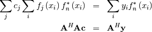 \begin{eqnarray*} \sum_{j}c_{j}\sum_{i}f_{j}\left(x_{i}\right)f_{n}^{*}\left(x_{i}\right) & = & \sum_{i}y_{i}f_{n}^{*}\left(x_{i}\right)\\ \mathbf{A}^{H}\mathbf{Ac} & = & \mathbf{A}^{H}\mathbf{y}\end{eqnarray*}