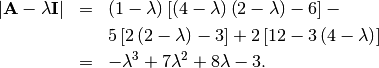 \begin{eqnarray*} \left|\mathbf{A}-\lambda\mathbf{I}\right| & = & \left(1-\lambda\right)\left[\left(4-\lambda\right)\left(2-\lambda\right)-6\right]-\\  &  & 5\left[2\left(2-\lambda\right)-3\right]+2\left[12-3\left(4-\lambda\right)\right]\\  & = & -\lambda^{3}+7\lambda^{2}+8\lambda-3.\end{eqnarray*}