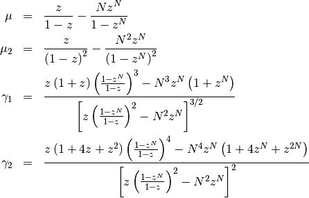 \begin{eqnarray*} \mu & = & \frac{z}{1-z}-\frac{Nz^{N}}{1-z^{N}}\\ \mu_{2} & = & \frac{z}{\left(1-z\right)^{2}}-\frac{N^{2}z^{N}}{\left(1-z^{N}\right)^{2}}\\ \gamma_{1} & = & \frac{z\left(1+z\right)\left(\frac{1-z^{N}}{1-z}\right)^{3}-N^{3}z^{N}\left(1+z^{N}\right)}{\left[z\left(\frac{1-z^{N}}{1-z}\right)^{2}-N^{2}z^{N}\right]^{3/2}}\\ \gamma_{2} & = & \frac{z\left(1+4z+z^{2}\right)\left(\frac{1-z^{N}}{1-z}\right)^{4}-N^{4}z^{N}\left(1+4z^{N}+z^{2N}\right)}{\left[z\left(\frac{1-z^{N}}{1-z}\right)^{2}-N^{2}z^{N}\right]^{2}}\end{eqnarray*}