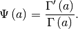 \[ \Psi\left(a\right)=\frac{\Gamma^{\prime}\left(a\right)}{\Gamma\left(a\right)}.\]