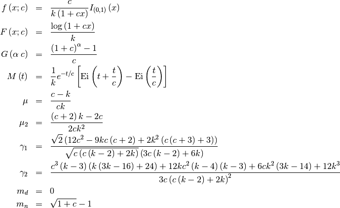 \begin{eqnarray*} f\left(x;c\right) & = & \frac{c}{k\left(1+cx\right)}I_{\left(0,1\right)}\left(x\right)\\ F\left(x;c\right) & = & \frac{\log\left(1+cx\right)}{k}\\ G\left(\alpha\; c\right) & = & \frac{\left(1+c\right)^{\alpha}-1}{c}\\ M\left(t\right) & = & \frac{1}{k}e^{-t/c}\left[\textrm{Ei}\left(t+\frac{t}{c}\right)-\textrm{Ei}\left(\frac{t}{c}\right)\right]\\ \mu & = & \frac{c-k}{ck}\\ \mu_{2} & = & \frac{\left(c+2\right)k-2c}{2ck^{2}}\\ \gamma_{1} & = & \frac{\sqrt{2}\left(12c^{2}-9kc\left(c+2\right)+2k^{2}\left(c\left(c+3\right)+3\right)\right)}{\sqrt{c\left(c\left(k-2\right)+2k\right)}\left(3c\left(k-2\right)+6k\right)}\\ \gamma_{2} & = & \frac{c^{3}\left(k-3\right)\left(k\left(3k-16\right)+24\right)+12kc^{2}\left(k-4\right)\left(k-3\right)+6ck^{2}\left(3k-14\right)+12k^{3}}{3c\left(c\left(k-2\right)+2k\right)^{2}}\\ m_{d} & = & 0\\ m_{n} & = & \sqrt{1+c}-1\end{eqnarray*}