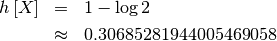 \begin{eqnarray*} h\left[X\right] & = & 1-\log2\\  & \approx & 0.30685281944005469058\end{eqnarray*}