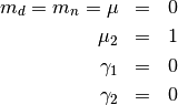 \begin{eqnarray*} m_{d}=m_{n}=\mu & = & 0\\ \mu_{2} & = & 1\\ \gamma_{1} & = & 0\\ \gamma_{2} & = & 0\end{eqnarray*}