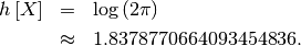 \begin{eqnarray*} h\left[X\right] & = & \log\left(2\pi\right)\\  & \approx & 1.8378770664093454836.\end{eqnarray*}