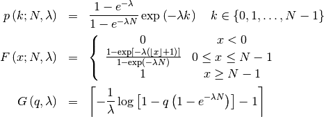 \begin{eqnarray*} p\left(k;N,\lambda\right) & = & \frac{1-e^{-\lambda}}{1-e^{-\lambda N}}\exp\left(-\lambda k\right)\quad k\in\left\{ 0,1,\ldots,N-1\right\} \\ F\left(x;N,\lambda\right) & = & \left\{ \begin{array}{cc} 0 & x<0\\ \frac{1-\exp\left[-\lambda\left(\left\lfloor x\right\rfloor +1\right)\right]}{1-\exp\left(-\lambda N\right)} & 0\leq x\leq N-1\\ 1 & x\geq N-1\end{array}\right.\\ G\left(q,\lambda\right) & = & \left\lceil -\frac{1}{\lambda}\log\left[1-q\left(1-e^{-\lambda N}\right)\right]-1\right\rceil \end{eqnarray*}