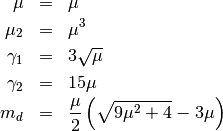 \begin{eqnarray*} \mu & = & \mu\\ \mu_{2} & = & \mu^{3}\\ \gamma_{1} & = & 3\sqrt{\mu}\\ \gamma_{2} & = & 15\mu\\ m_{d} & = & \frac{\mu}{2}\left(\sqrt{9\mu^{2}+4}-3\mu\right)\end{eqnarray*}