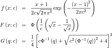 \begin{eqnarray*} f\left(x;c\right) & = & \frac{x+1}{2c\sqrt{2\pi x^{3}}}\exp\left(-\frac{\left(x-1\right)^{2}}{2xc^{2}}\right)\\ F\left(x;c\right) & = & \Phi\left(\frac{1}{c}\left(\sqrt{x}-\frac{1}{\sqrt{x}}\right)\right)\\ G\left(q;c\right) & = & \frac{1}{4}\left[c\Phi^{-1}\left(q\right)+\sqrt{c^{2}\left(\Phi^{-1}\left(q\right)\right)^{2}+4}\right]^{2}\end{eqnarray*}