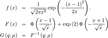 \begin{eqnarray*} f\left(x\right) & = & \frac{1}{\sqrt{2\pi x^{3}}}\exp\left(-\frac{\left(x-1\right)^{2}}{2x}\right).\\ F\left(x\right) & = & \Phi\left(\frac{x-1}{\sqrt{x}}\right)+\exp\left(2\right)\Phi\left(-\frac{x+1}{\sqrt{x}}\right)\\ G\left(q;\mu\right) & = & F^{-1}\left(q;\mu\right)\end{eqnarray*}